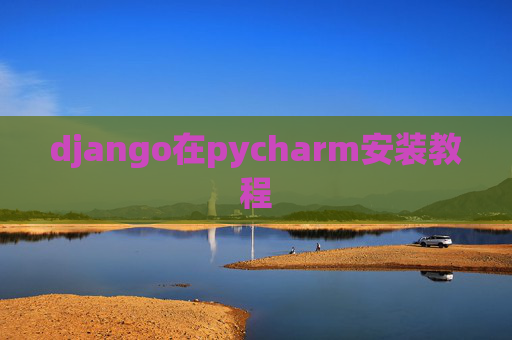 django在pycharm安装教程 django在pycharm安装教程